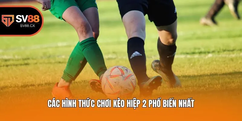 Các hình thức chơi kèo hiệp 2 phổ biến nhất