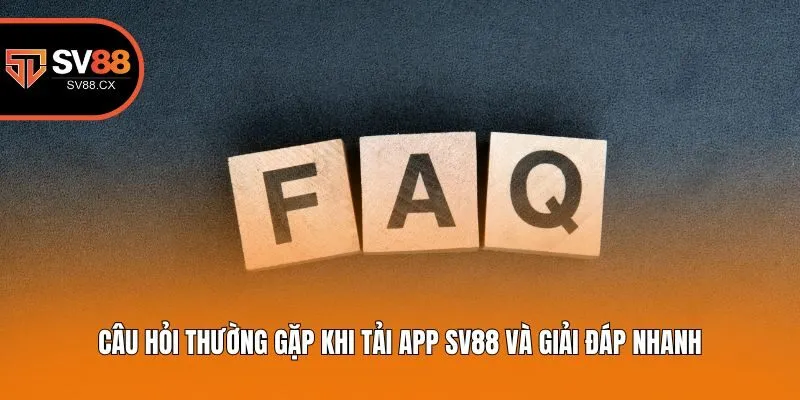 Câu hỏi thường gặp khi tải app Sv88 và giải đáp nhanh