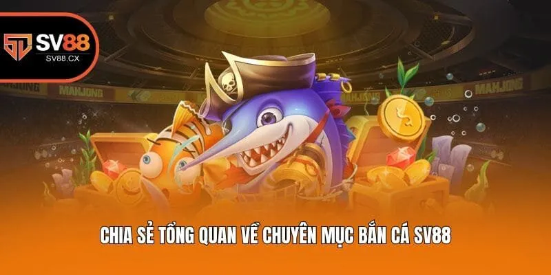 Chia sẻ tổng quan về chuyên mục Bắn cá Sv88
