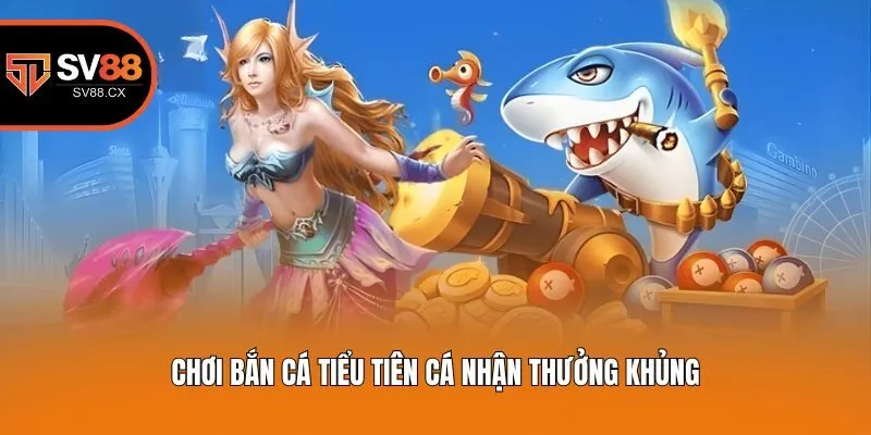 Chơi bắn cá Tiểu Tiên Cá nhận thưởng khủng