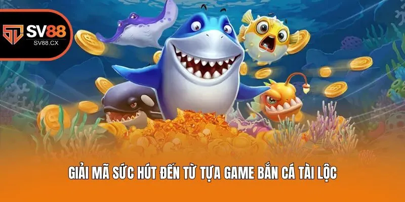 Giải mã sức hút đến từ tựa game bắn cá tài lộc