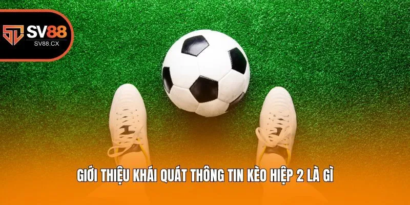 Giới thiệu khái quát thông tin kèo hiệp 2 là gì?