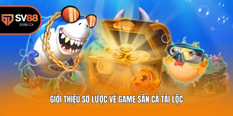 Giới thiệu sơ lược về game săn cá tài lộc