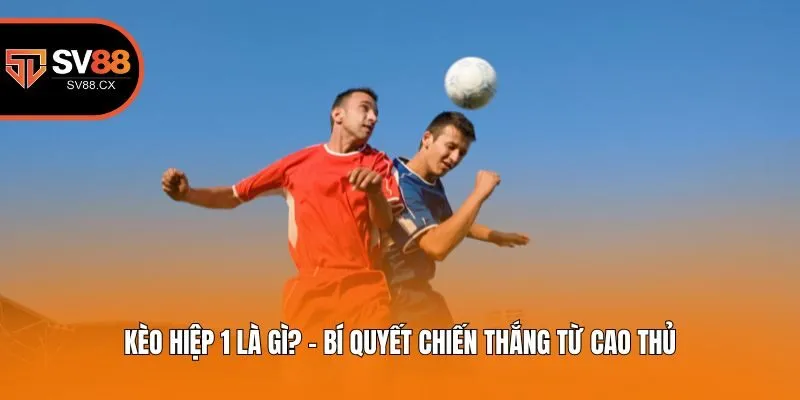 Kèo Hiệp 1 Là Gì? - Bí Quyết Chiến Thắng Từ Cao Thủ