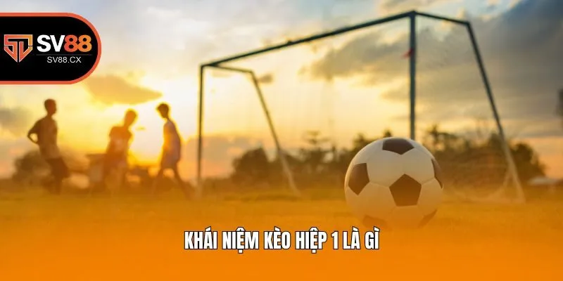 Khái niệm kèo hiệp 1 là gì?