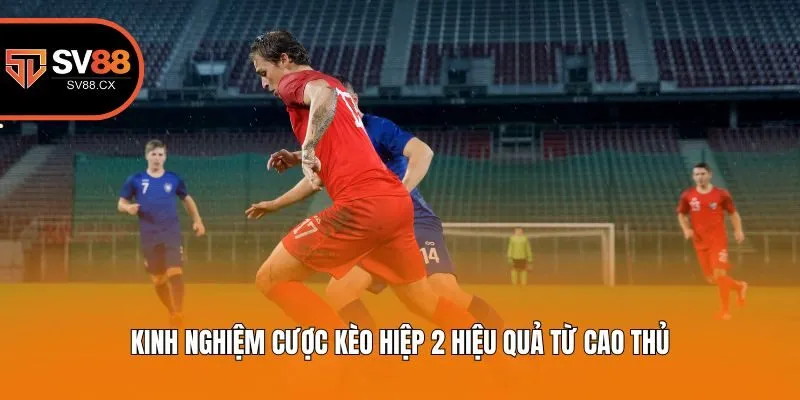 Kinh nghiệm cược kèo hiệp 2 hiệu quả từ cao thủ