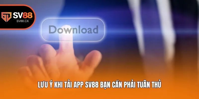 Lưu ý khi tải app Sv88 bạn cần phải tuân thủ