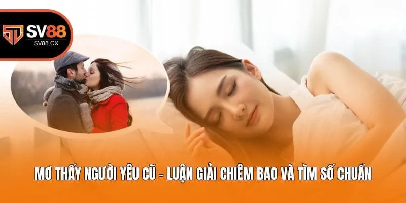 Mơ Thấy Người Yêu Cũ - Luận Giải Chiêm Bao Và Tìm Số Chuẩn