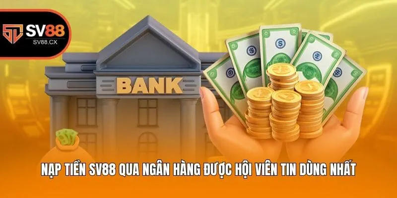 Nạp tiền Sv88 qua ngân hàng được hội viên tin dùng nhất