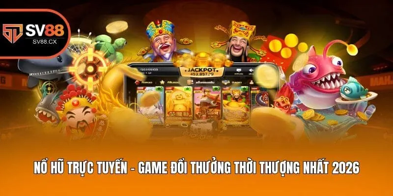 Nổ hũ trực tuyến - game đổi thưởng thời thượng nhất 2026